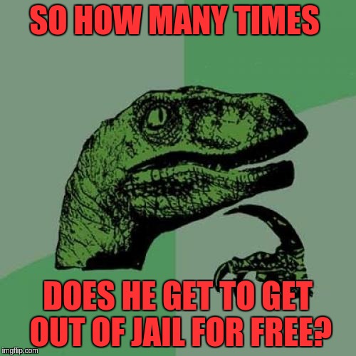 Philosoraptor Meme | SO HOW MANY TIMES DOES HE GET TO GET OUT OF JAIL FOR FREE? | image tagged in memes,philosoraptor | made w/ Imgflip meme maker