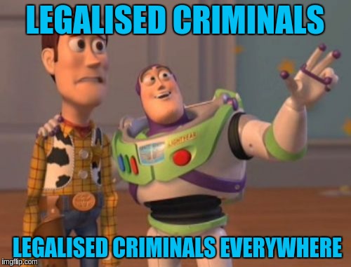 X, X Everywhere Meme | LEGALISED CRIMINALS LEGALISED CRIMINALS EVERYWHERE | image tagged in memes,x x everywhere | made w/ Imgflip meme maker