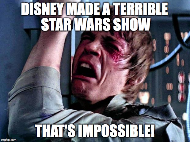Luke Skywalker Crying | DISNEY MADE A TERRIBLE STAR WARS SHOW; THAT'S IMPOSSIBLE! | image tagged in luke skywalker crying | made w/ Imgflip meme maker