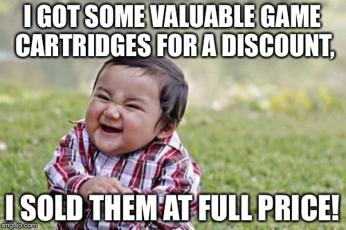 Evil Toddler Meme | I GOT SOME VALUABLE GAME CARTRIDGES FOR A DISCOUNT, I SOLD THEM AT FULL PRICE! | image tagged in memes,evil toddler | made w/ Imgflip meme maker