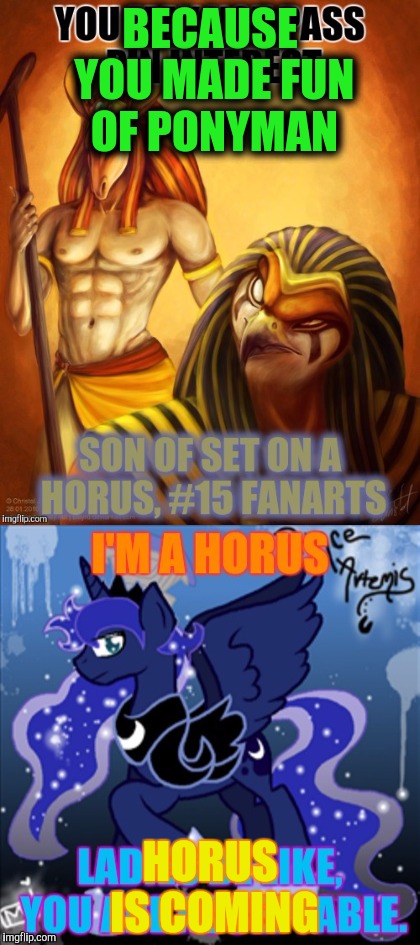 BECAUSE YOU MADE FUN OF PONYMAN HORUS IS COMING | made w/ Imgflip meme maker