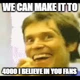 we are so close.
BTW: i have a name for my fans:starwarseanins | WE CAN MAKE IT TO; 4000 I BELIEVE IN YOU FANS | image tagged in creepy-happy man,we can do it | made w/ Imgflip meme maker