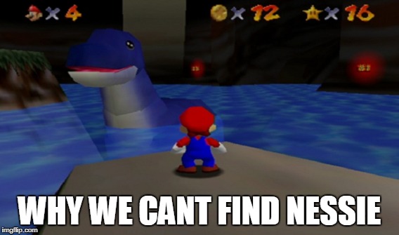 Mario 64 - Nessie | WHY WE CANT FIND NESSIE | image tagged in mario 64,nessie,memes | made w/ Imgflip meme maker