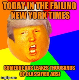 Annoying Orange Trump Drumpf | TODAY IN THE FAILING NEW YORK TIMES; SOMEONE HAS LEAKES THOUSANDS OF CLASSIFIED ADS! | image tagged in annoying orange trump drumpf,memes | made w/ Imgflip meme maker