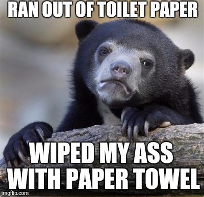 RAN OUT OF TOILET PAPER WIPED MY ASS WITH PAPER TOWEL | made w/ Imgflip meme maker