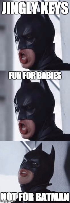 What do you fear? | JINGLY KEYS; FUN FOR BABIES; NOT FOR BATMAN | image tagged in batman,collegehumor,keys,jingly,peteholmes,fear | made w/ Imgflip meme maker