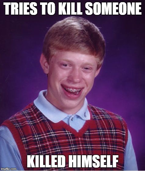 Bad Luck Brian | TRIES TO KILL SOMEONE; KILLED HIMSELF | image tagged in memes,bad luck brian | made w/ Imgflip meme maker