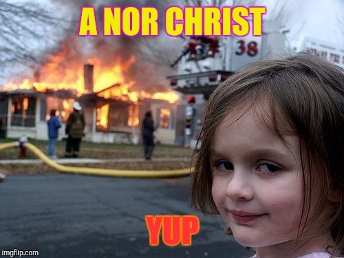 Disaster Girl Meme | A NOR CHRIST YUP | image tagged in memes,disaster girl | made w/ Imgflip meme maker