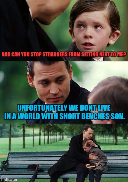 Finding Neverland Meme | DAD CAN YOU STOP STRANGERS FROM SITTING NEXT TO ME? UNFORTUNATELY WE DONT LIVE IN A WORLD WITH SHORT BENCHES SON. | image tagged in memes,finding neverland | made w/ Imgflip meme maker