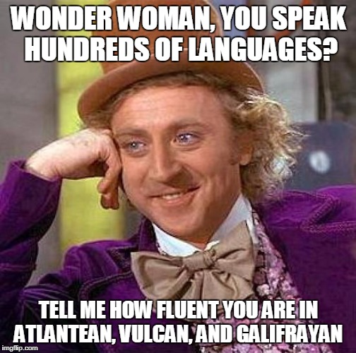 Creepy Condescending Wonka | WONDER WOMAN, YOU SPEAK HUNDREDS OF LANGUAGES? TELL ME HOW FLUENT YOU ARE IN ATLANTEAN, VULCAN, AND GALIFRAYAN | image tagged in memes,creepy condescending wonka | made w/ Imgflip meme maker