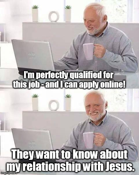 It wasn't even a job for a religious organization. | I'm perfectly qualified for this job - and I can apply online! They want to know about my relationship with Jesus. | image tagged in memes,hide the pain harold | made w/ Imgflip meme maker