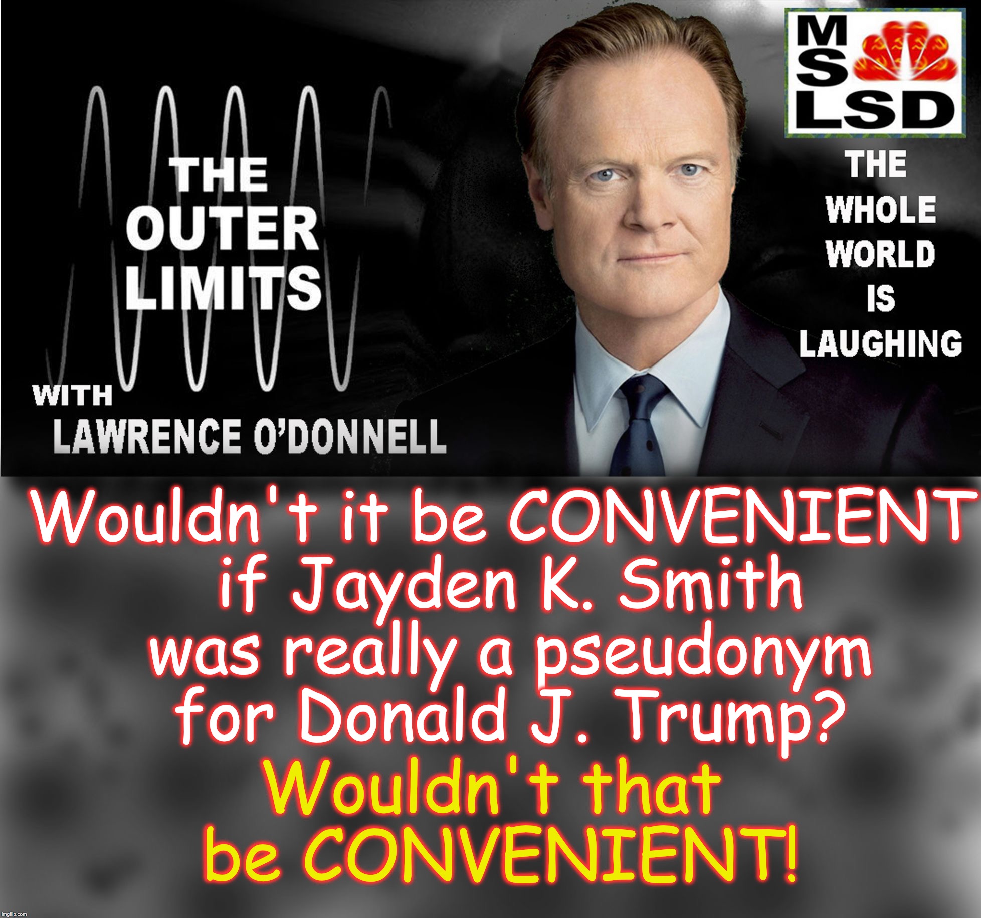 Whoa! Both of their first and last names have the same number of letters.. (but Barack H. Obama also has same number of letters) | Wouldn't it be CONVENIENT if Jayden K. Smith was really a pseudonym for Donald J. Trump? Wouldn't that be CONVENIENT! | image tagged in outer limits with lawrence o'donnell | made w/ Imgflip meme maker
