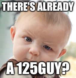 So far, there has been a 123Guy, a 124Guy, and a 125Guy. How many of these people are there? | THERE'S ALREADY; A 125GUY? | image tagged in memes,skeptical baby | made w/ Imgflip meme maker