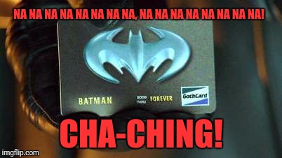 NA NA NA NA NA NA NA NA, NA NA NA NA NA NA NA NA! CHA-CHING! | image tagged in batcard | made w/ Imgflip meme maker
