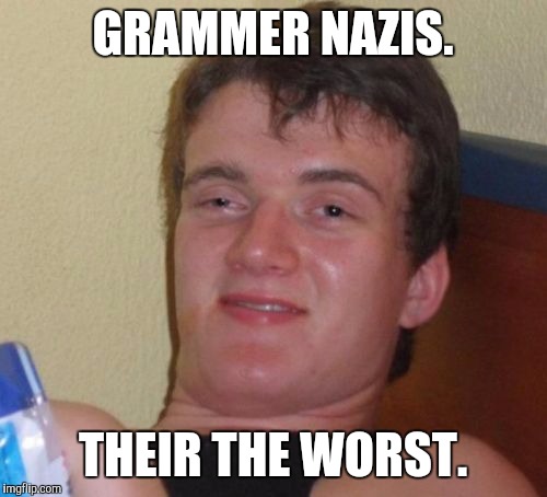 10 Guy Meme | GRAMMER NAZIS. THEIR THE WORST. | image tagged in memes,10 guy | made w/ Imgflip meme maker