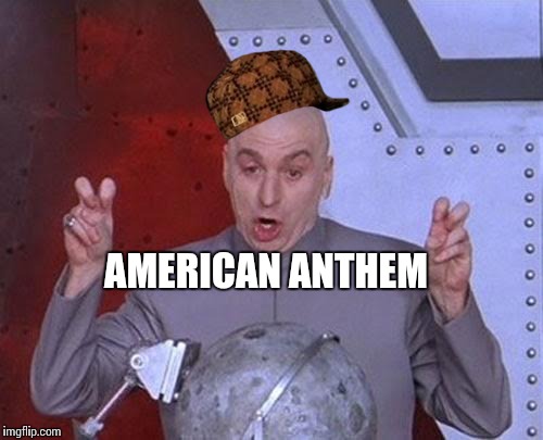 Dr Evil Laser Meme | AMERICAN ANTHEM | image tagged in memes,dr evil laser,scumbag | made w/ Imgflip meme maker