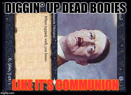 DIGGIN° UP DEAD BODIES LIKE IT'S COMMUNION | made w/ Imgflip meme maker