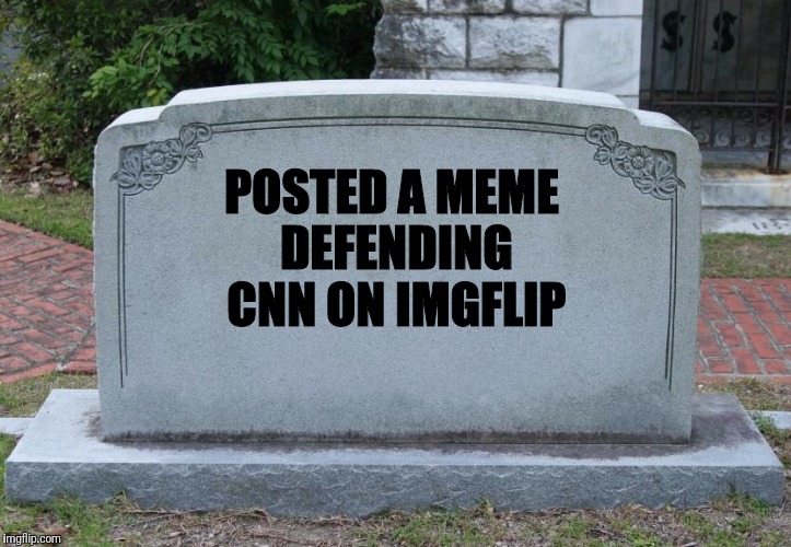 Gravestone | POSTED A MEME DEFENDING CNN ON IMGFLIP | image tagged in gravestone | made w/ Imgflip meme maker