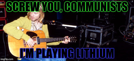 SCREW YOU, COMMUNISTS I'M PLAYING LITHIUM | made w/ Imgflip meme maker