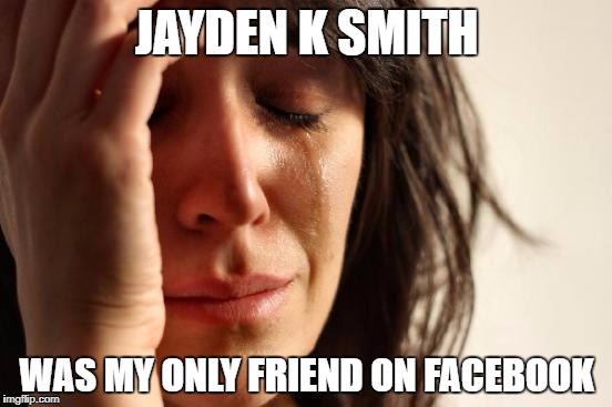 First World Problems Meme | JAYDEN K SMITH; WAS MY ONLY FRIEND ON FACEBOOK | image tagged in memes,first world problems | made w/ Imgflip meme maker