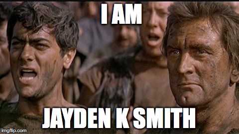 i am spartacus | I AM; JAYDEN K SMITH | image tagged in i am spartacus | made w/ Imgflip meme maker