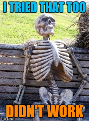 Waiting Skeleton Meme | I TRIED THAT TOO DIDN'T WORK | image tagged in memes,waiting skeleton | made w/ Imgflip meme maker