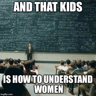 School | AND THAT KIDS; IS HOW TO UNDERSTAND WOMEN | image tagged in school | made w/ Imgflip meme maker