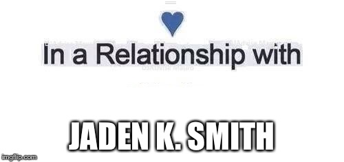 In a relationship | JADEN K. SMITH | image tagged in in a relationship | made w/ Imgflip meme maker