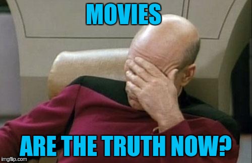 Captain Picard Facepalm Meme | MOVIES ARE THE TRUTH NOW? | image tagged in memes,captain picard facepalm | made w/ Imgflip meme maker