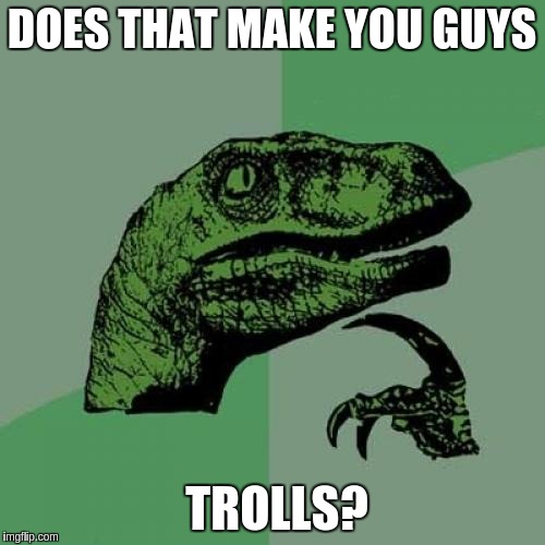 Philosoraptor Meme | DOES THAT MAKE YOU GUYS TROLLS? | image tagged in memes,philosoraptor | made w/ Imgflip meme maker