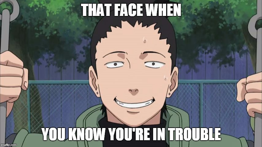 that face when | THAT FACE WHEN; YOU KNOW YOU'RE IN TROUBLE | image tagged in that face when,naruto,shikamaru,memes,funny memes,funny | made w/ Imgflip meme maker