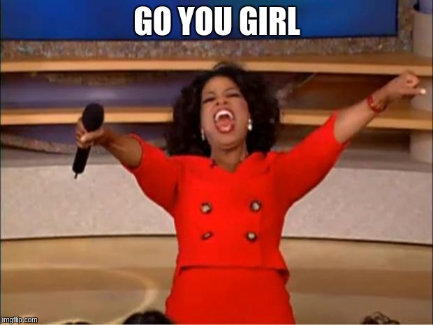 Oprah You Get A Meme | GO YOU GIRL | image tagged in memes,oprah you get a | made w/ Imgflip meme maker