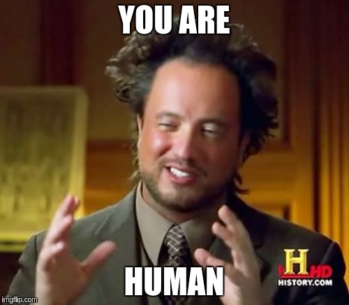 Ancient Aliens Meme | YOU ARE HUMAN | image tagged in memes,ancient aliens | made w/ Imgflip meme maker