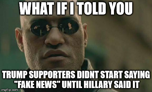 both "sides" work for the machines | WHAT IF I TOLD YOU; TRUMP SUPPORTERS DIDNT START SAYING "FAKE NEWS" UNTIL HILLARY SAID IT | image tagged in memes,matrix morpheus,democrats,republicans,politicians suck | made w/ Imgflip meme maker