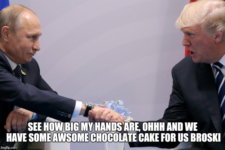 Relationship Goals | SEE HOW BIG MY HANDS ARE, OHHH AND WE HAVE SOME AWSOME CHOCOLATE CAKE FOR US BROSKI | image tagged in memes,trump | made w/ Imgflip meme maker