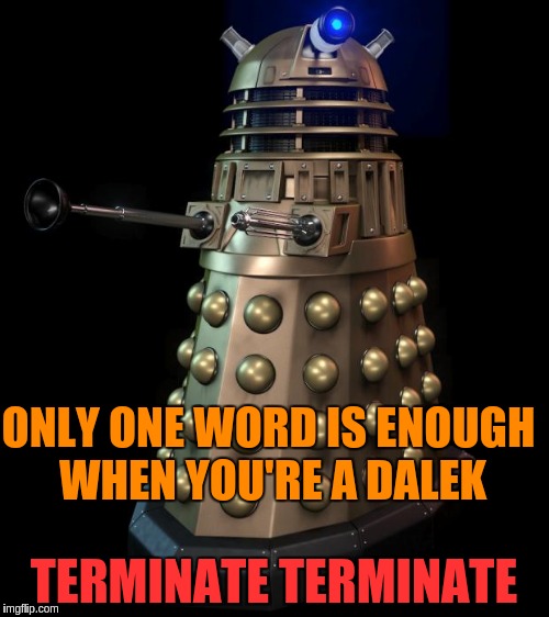 ONLY ONE WORD IS ENOUGH WHEN YOU'RE A DALEK TERMINATE TERMINATE | made w/ Imgflip meme maker