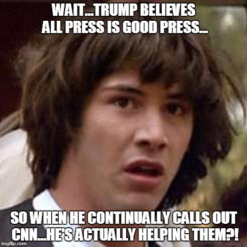 Mind = Blown | WAIT...TRUMP BELIEVES ALL PRESS IS GOOD PRESS... SO WHEN HE CONTINUALLY CALLS OUT CNN...HE'S ACTUALLY HELPING THEM?! | image tagged in memes,donald trump,cnn,fake news,cnnblackmail,cnnmemewar | made w/ Imgflip meme maker