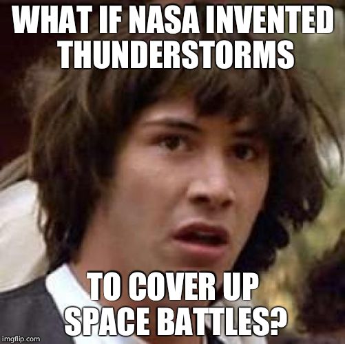 Conspiracy Keanu Meme | WHAT IF NASA INVENTED THUNDERSTORMS; TO COVER UP SPACE BATTLES? | image tagged in memes,conspiracy keanu | made w/ Imgflip meme maker