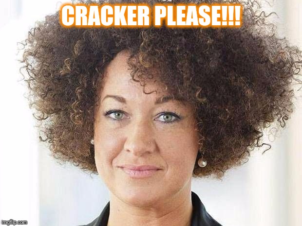 Rachel Dolezal | CRACKER PLEASE!!! | image tagged in rachel dolezal | made w/ Imgflip meme maker
