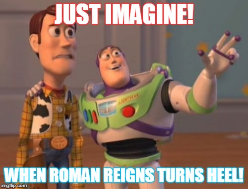 X, X Everywhere | JUST IMAGINE! WHEN ROMAN REIGNS TURNS HEEL! | image tagged in memes,x x everywhere | made w/ Imgflip meme maker