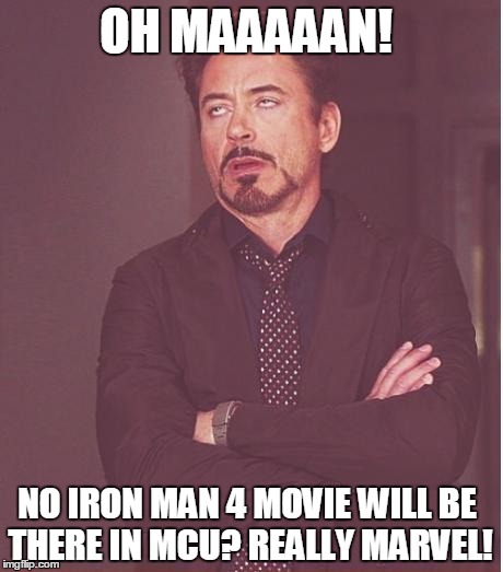 Face You Make Robert Downey Jr Meme | OH MAAAAAN! NO IRON MAN 4 MOVIE WILL BE THERE IN MCU? REALLY MARVEL! | image tagged in memes,face you make robert downey jr | made w/ Imgflip meme maker