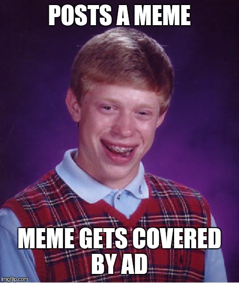 Bad Luck Brian Meme | POSTS A MEME; MEME GETS COVERED BY AD | image tagged in memes,bad luck brian | made w/ Imgflip meme maker