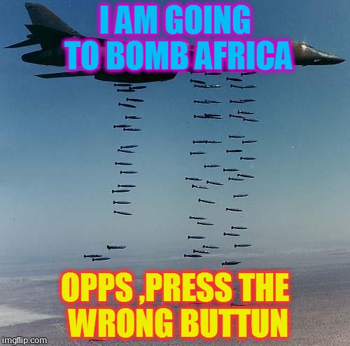 Bombs | I AM GOING TO BOMB AFRICA; OPPS ,PRESS THE WRONG BUTTUN | image tagged in bombs | made w/ Imgflip meme maker