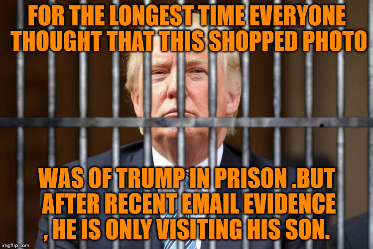  Lock Donald Jr up! | FOR THE LONGEST TIME EVERYONE THOUGHT THAT THIS SHOPPED PHOTO; WAS OF TRUMP IN PRISON .BUT AFTER RECENT EMAIL EVIDENCE , HE IS ONLY VISITING HIS SON. | image tagged in donald trump,donald trump jr | made w/ Imgflip meme maker