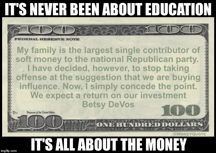 DeVos Greed | IT'S NEVER BEEN ABOUT EDUCATION; IT'S ALL ABOUT THE MONEY | image tagged in betsy devos,republican,greed,fascist | made w/ Imgflip meme maker