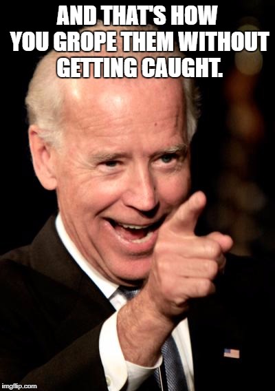Sleazy Joe | AND THAT'S HOW YOU GROPE THEM WITHOUT GETTING CAUGHT. | image tagged in memes,smilin biden,grope,joe biden,sexual assault,sexual harassment | made w/ Imgflip meme maker