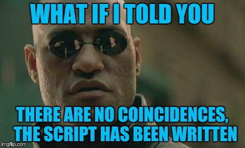 Matrix Morpheus Meme | WHAT IF I TOLD YOU THERE ARE NO COINCIDENCES,  THE SCRIPT HAS BEEN WRITTEN | image tagged in memes,matrix morpheus | made w/ Imgflip meme maker