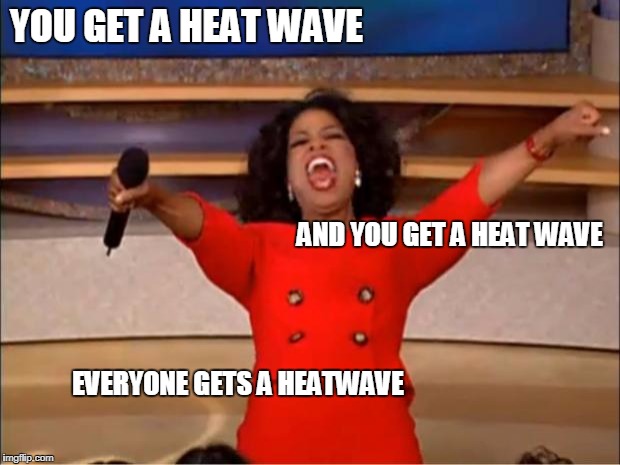 Earth be like... | YOU GET A HEAT WAVE; AND YOU GET A HEAT WAVE; EVERYONE GETS A HEATWAVE | image tagged in memes,oprah you get a,heat,climate | made w/ Imgflip meme maker