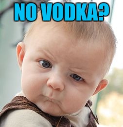 Skeptical Baby Meme | NO VODKA? | image tagged in memes,skeptical baby | made w/ Imgflip meme maker