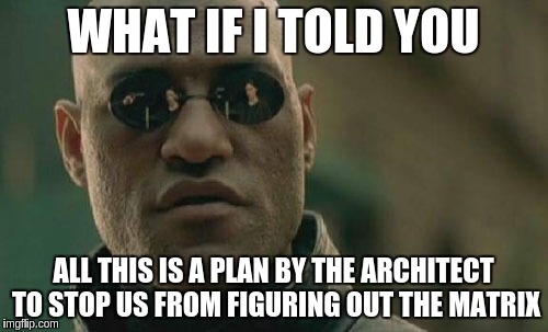 Matrix Morpheus Meme | WHAT IF I TOLD YOU ALL THIS IS A PLAN BY THE ARCHITECT TO STOP US FROM FIGURING OUT THE MATRIX | image tagged in memes,matrix morpheus | made w/ Imgflip meme maker